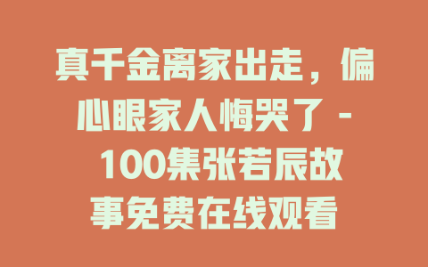 真千金离家出走，偏心眼家人悔哭了 - 100集张若辰故事免费在线观看