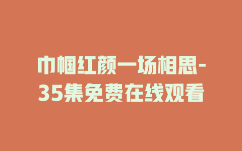 巾帼红颜一场相思-35集免费在线观看