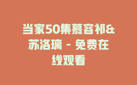 当家50集慕容祁&苏洛璃 - 免费在线观看