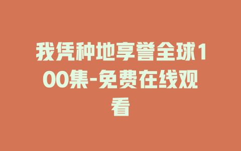 我凭种地享誉全球100集-免费在线观看