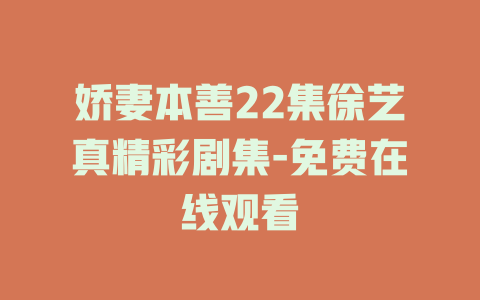 娇妻本善22集徐艺真精彩剧集-免费在线观看