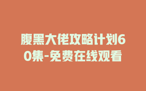 腹黑大佬攻略计划60集-免费在线观看