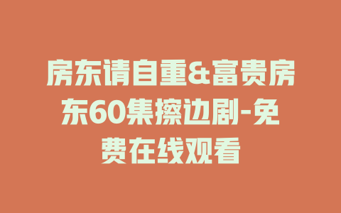 房东请自重&富贵房东60集擦边剧-免费在线观看