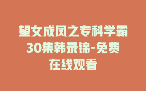 望女成凤之专科学霸30集韩录锦-免费在线观看