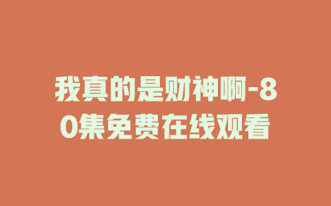 我真的是财神啊-80集免费在线观看
