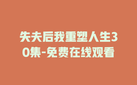 失夫后我重塑人生30集-免费在线观看
