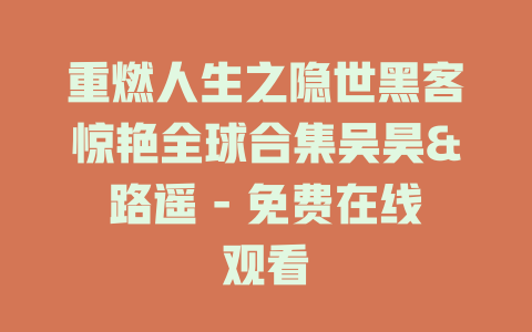 重燃人生之隐世黑客惊艳全球合集吴昊&路遥 - 免费在线观看