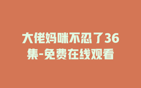 大佬妈咪不忍了36集-免费在线观看