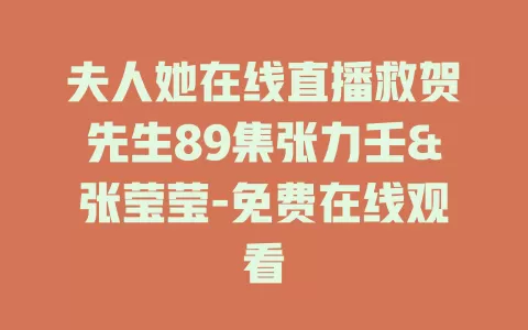 夫人她在线直播救贺先生89集张力壬&张莹莹-免费在线观看