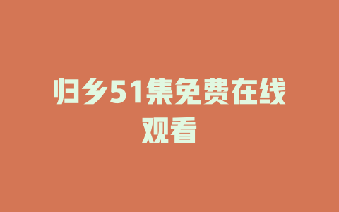 归乡51集免费在线观看