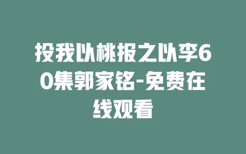 投我以桃报之以李60集郭家铭-免费在线观看