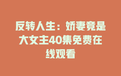反转人生：娇妻竟是大女主40集免费在线观看