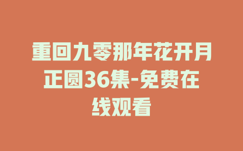 重回九零那年花开月正圆36集-免费在线观看