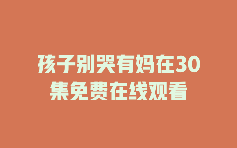 孩子别哭有妈在30集免费在线观看