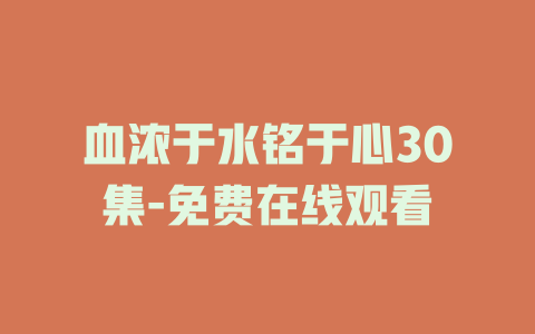 血浓于水铭于心30集-免费在线观看