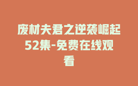 废材夫君之逆袭崛起52集-免费在线观看