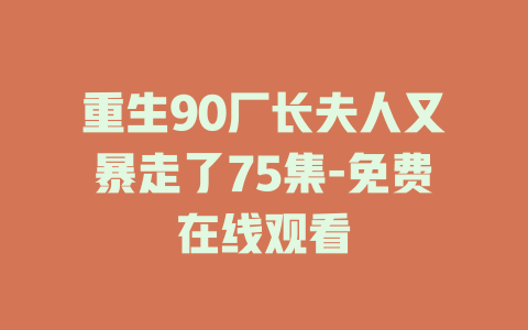 重生90厂长夫人又暴走了75集-免费在线观看