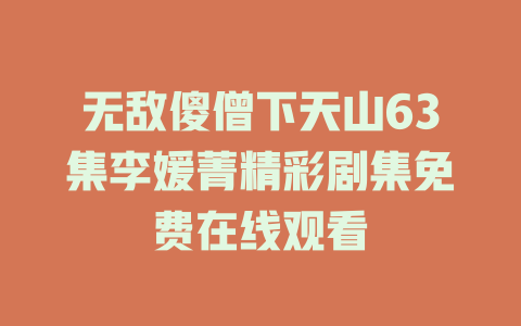 无敌傻僧下天山63集李媛菁精彩剧集免费在线观看