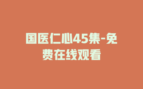 国医仁心45集-免费在线观看