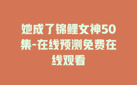 她成了锦鲤女神50集-在线预测免费在线观看