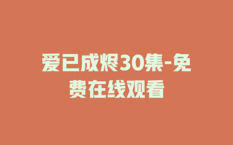 爱已成烬30集-免费在线观看