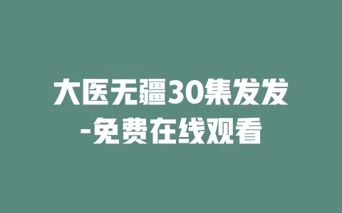 大医无疆30集发发-免费在线观看