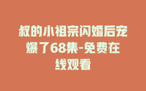 叔的小祖宗闪婚后宠爆了68集-免费在线观看
