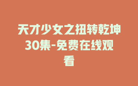 天才少女之扭转乾坤30集-免费在线观看