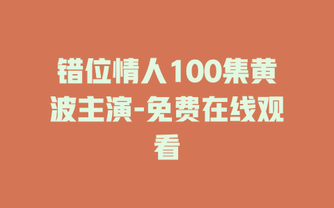 错位情人100集黄波主演-免费在线观看