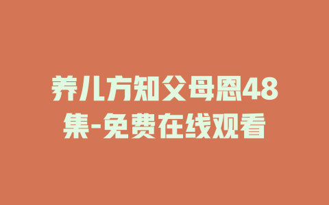 养儿方知父母恩48集-免费在线观看