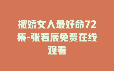 撒娇女人最好命72集-张若辰免费在线观看
