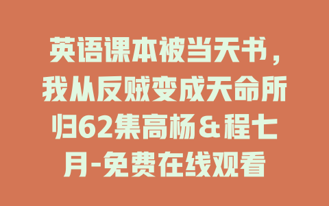 英语课本被当天书，我从反贼变成天命所归62集高杨＆程七月-免费在线观看