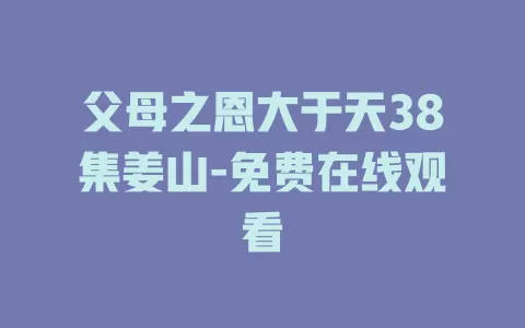 父母之恩大于天38集姜山-免费在线观看