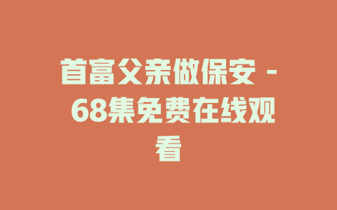 首富父亲做保安 - 68集免费在线观看