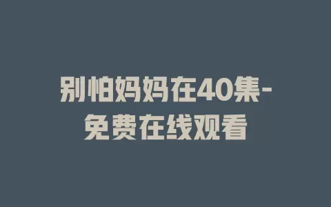 别怕妈妈在40集-免费在线观看
