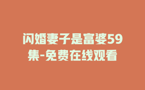 闪婚妻子是富婆59集-免费在线观看