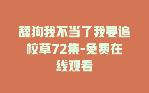 舔狗我不当了我要追校草72集-免费在线观看
