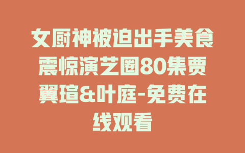 女厨神被迫出手美食震惊演艺圈80集贾翼瑄&叶庭-免费在线观看