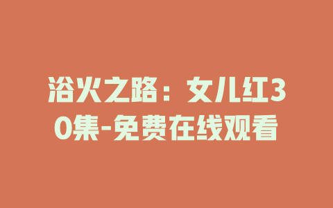 浴火之路：女儿红30集-免费在线观看