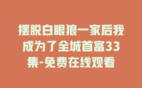 摆脱白眼狼一家后我成为了全城首富33集-免费在线观看