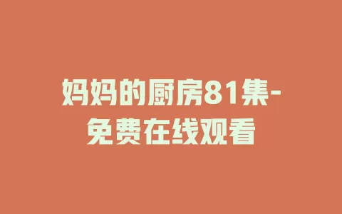 妈妈的厨房81集-免费在线观看