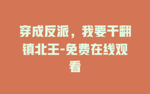 穿成反派，我要干翻镇北王-免费在线观看