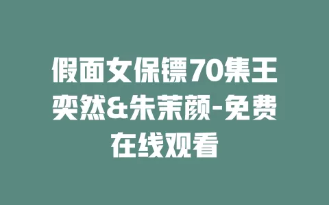 假面女保镖70集王奕然&朱茉颜-免费在线观看