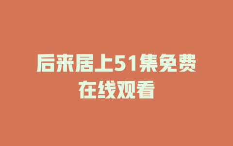 后来居上51集免费在线观看
