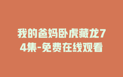 我的爸妈卧虎藏龙74集-免费在线观看
