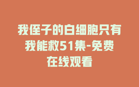我侄子的白细胞只有我能救51集-免费在线观看