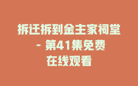 拆迁拆到金主家祠堂 - 第41集免费在线观看