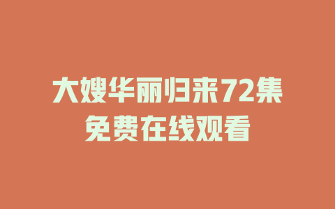 大嫂华丽归来72集免费在线观看