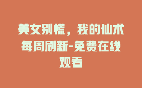 美女别慌，我的仙术每周刷新-免费在线观看