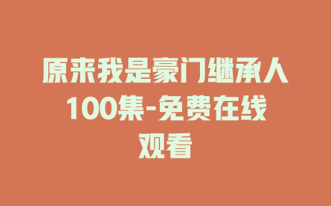 原来我是豪门继承人100集-免费在线观看